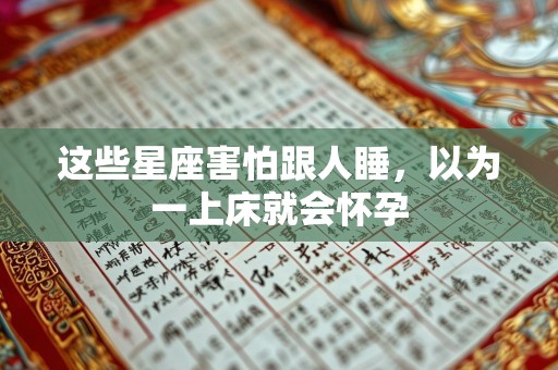 这些星座害怕跟人睡，以为一上床就会怀孕