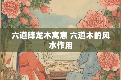 六道降龙木寓意 六道木的风水作用