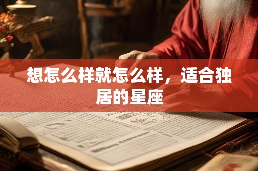 想怎么样就怎么样，适合独居的星座
