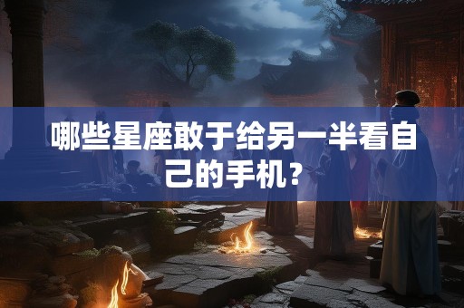 哪些星座敢于给另一半看自己的手机？