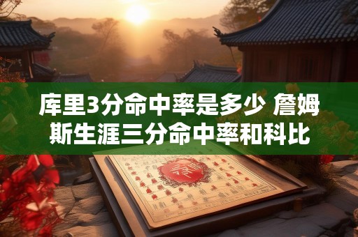 库里3分命中率是多少 詹姆斯生涯三分命中率和科比