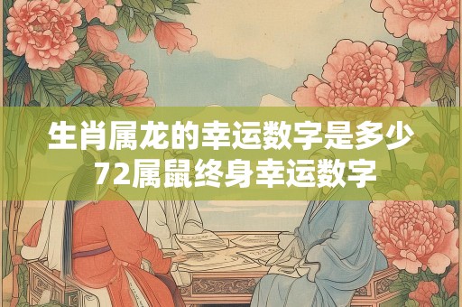 生肖属龙的幸运数字是多少 72属鼠终身幸运数字