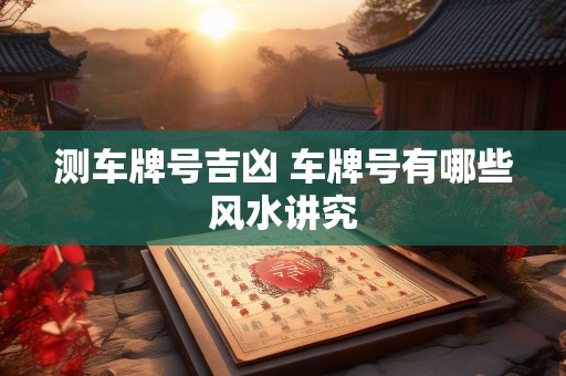 测车牌号吉凶 车牌号有哪些风水讲究