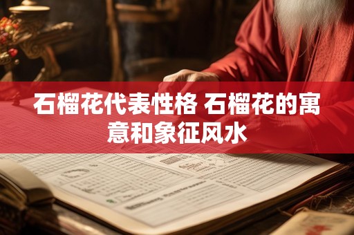 石榴花代表性格 石榴花的寓意和象征风水