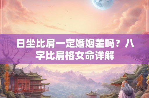 日坐比肩一定婚姻差吗？八字比肩格女命详解