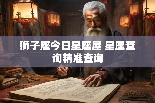 狮子座今日星座屋 星座查询精准查询