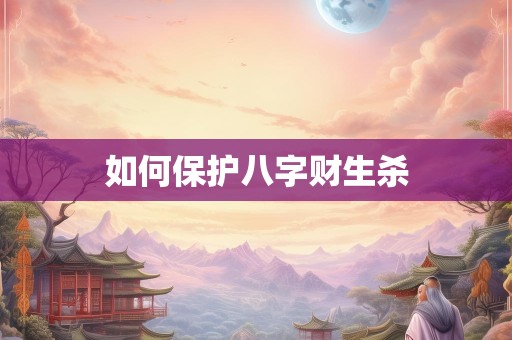 如何保护八字财生杀