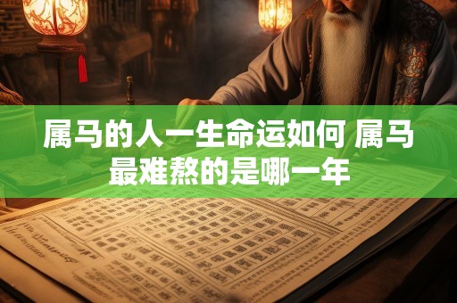属马的人一生命运如何 属马最难熬的是哪一年