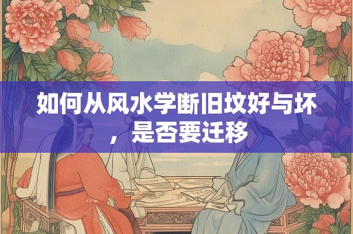 如何从风水学断旧坟好与坏，是否要迁移