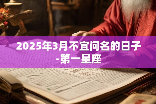 2025年3月不宜问名的日子-第一星座