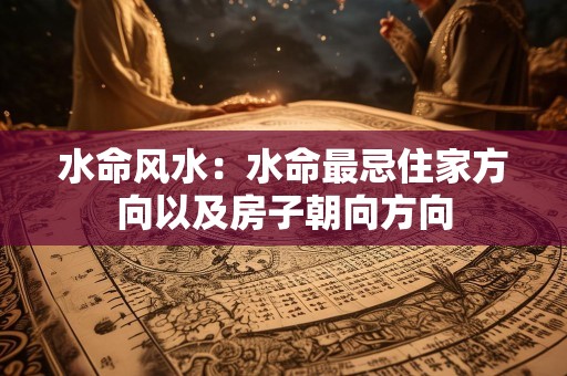 水命风水：水命最忌住家方向以及房子朝向方向
