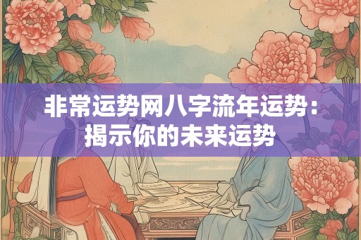 非常运势网八字流年运势：揭示你的未来运势