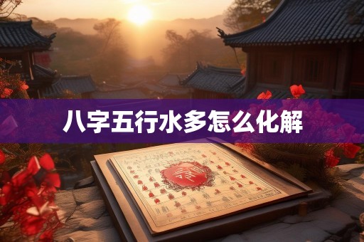 八字五行水多怎么化解