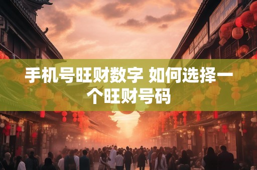 手机号旺财数字 如何选择一个旺财号码