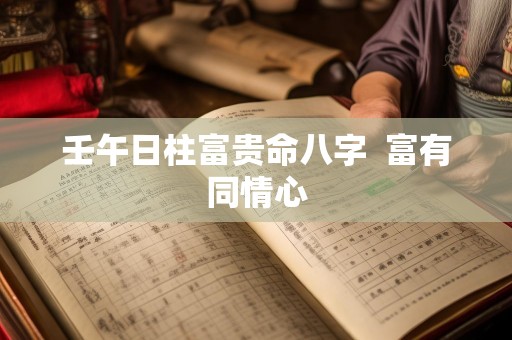 壬午日柱富贵命八字  富有同情心