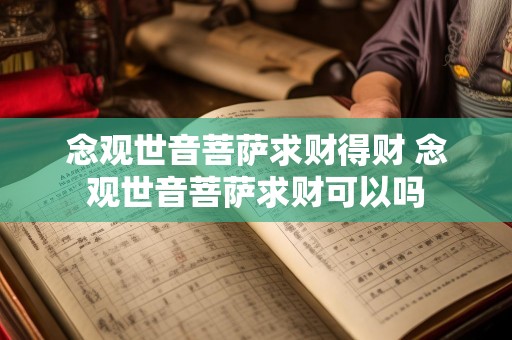 念观世音菩萨求财得财 念观世音菩萨求财可以吗