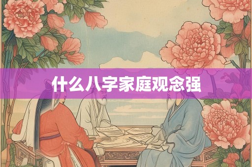 什么八字家庭观念强