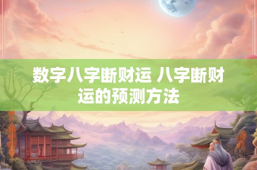 数字八字断财运 八字断财运的预测方法