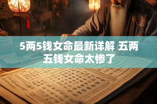 5两5钱女命最新详解 五两五钱女命太惨了