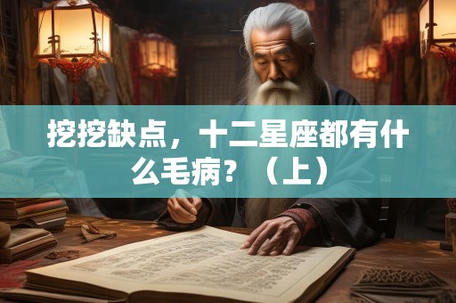 挖挖缺点，十二星座都有什么毛病？（上）