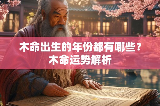 木命出生的年份都有哪些？木命运势解析