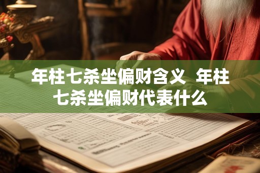 年柱七杀坐偏财含义  年柱七杀坐偏财代表什么