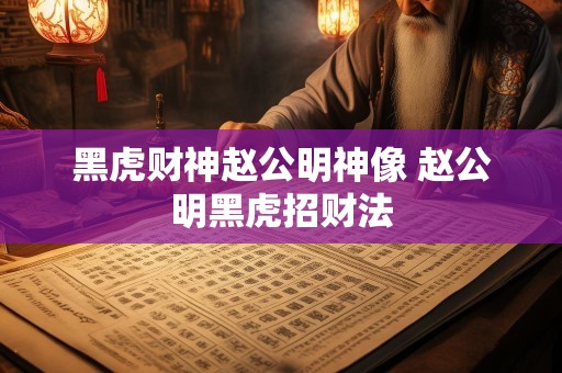 黑虎财神赵公明神像 赵公明黑虎招财法