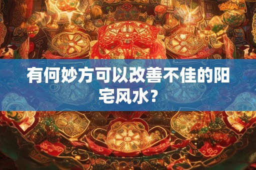 有何妙方可以改善不佳的阳宅风水？