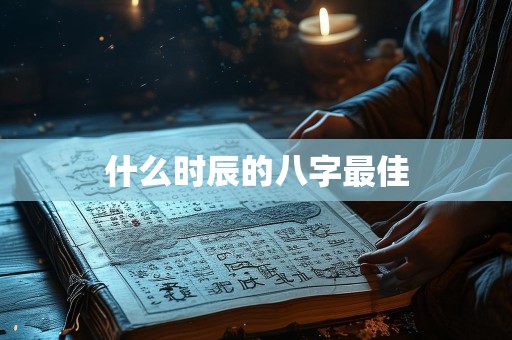 什么时辰的八字最佳