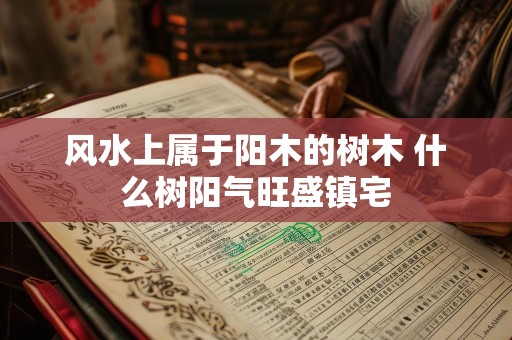 风水上属于阳木的树木 什么树阳气旺盛镇宅
