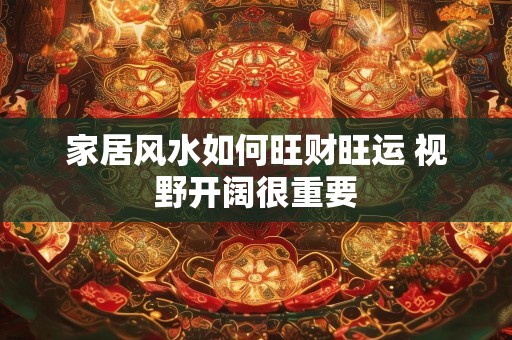 家居风水如何旺财旺运 视野开阔很重要