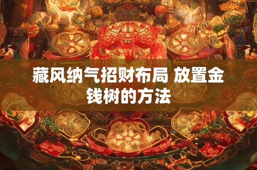 藏风纳气招财布局 放置金钱树的方法