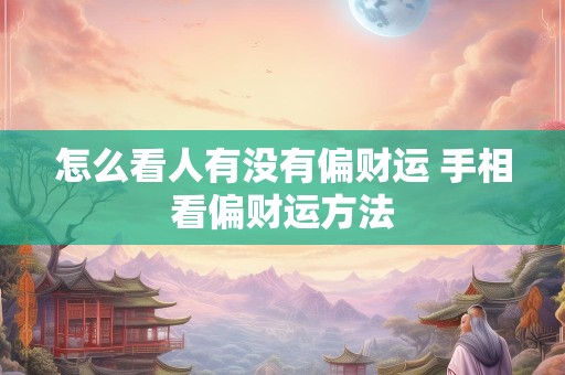 怎么看人有没有偏财运 手相看偏财运方法