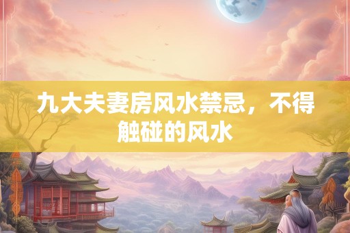 九大夫妻房风水禁忌，不得触碰的风水