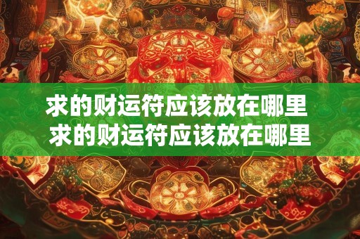 求的财运符应该放在哪里 求的财运符应该放在哪里