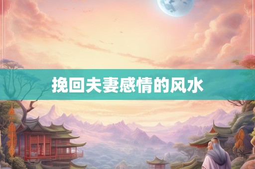 挽回夫妻感情的风水