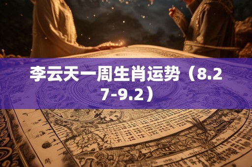 李云天一周生肖运势（8.27-9.2）