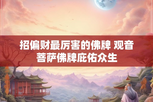 招偏财最厉害的佛牌 观音菩萨佛牌庇佑众生