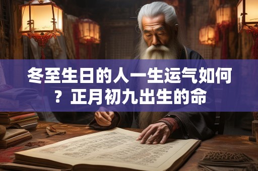冬至生日的人一生运气如何？正月初九出生的命