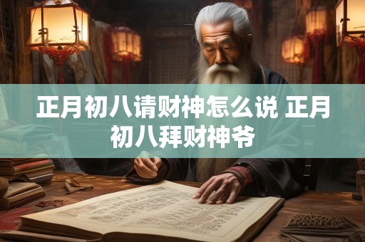 正月初八请财神怎么说 正月初八拜财神爷
