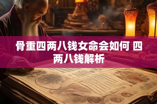 骨重四两八钱女命会如何 四两八钱解析