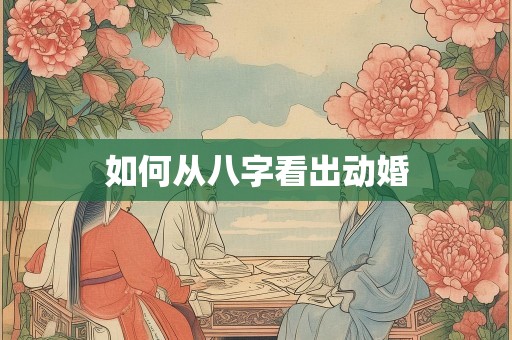 如何从八字看出动婚