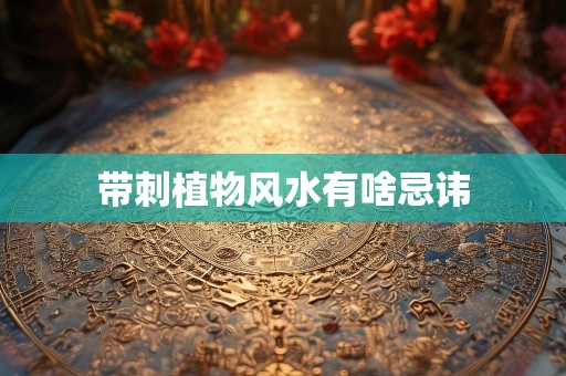 带刺植物风水有啥忌讳