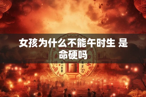 女孩为什么不能午时生 是命硬吗