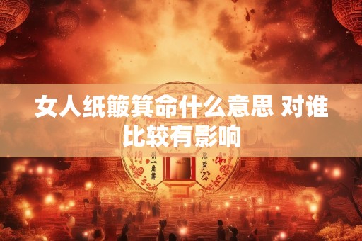 女人纸簸箕命什么意思 对谁比较有影响