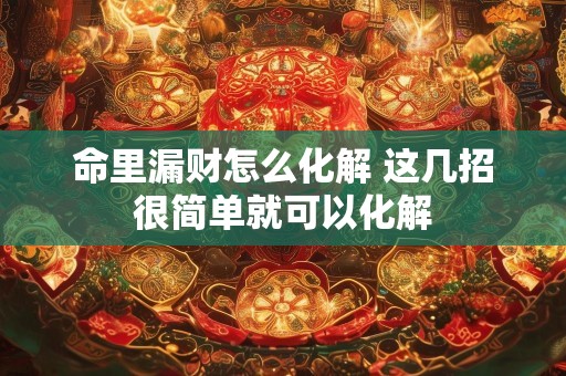 命里漏财怎么化解 这几招很简单就可以化解