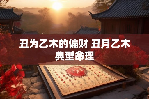 丑为乙木的偏财 丑月乙木典型命理