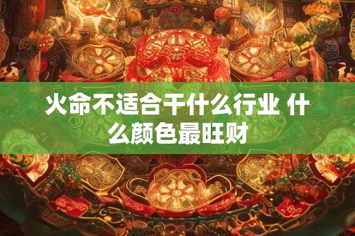 火命不适合干什么行业 什么颜色最旺财