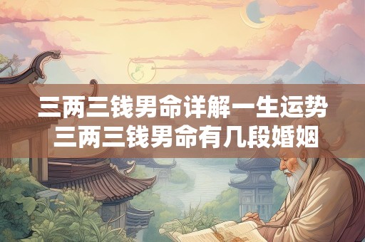 三两三钱男命详解一生运势 三两三钱男命有几段婚姻