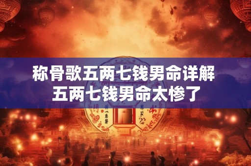 称骨歌五两七钱男命详解 五两七钱男命太惨了